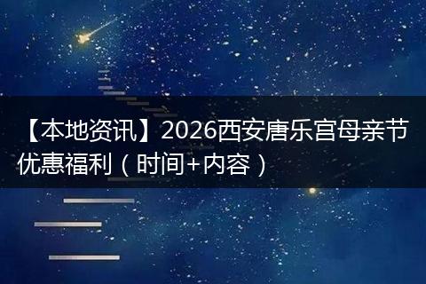 【本地资讯】2026西安唐乐宫母亲节优惠福利（时间+内容）