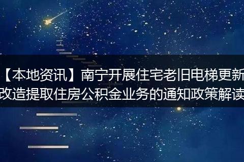 【本地资讯】南宁开展住宅老旧电梯更新改造提取住房公积金业务的通知政策解读