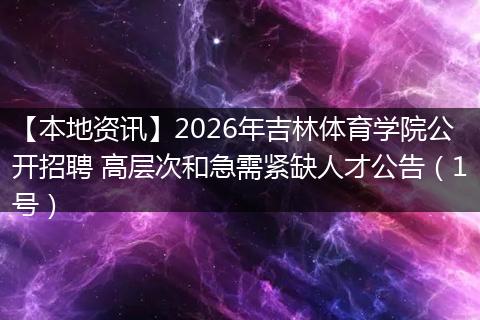 【本地资讯】2026年吉林体育学院公开招聘 高层次和急需紧缺人才公告（1号）