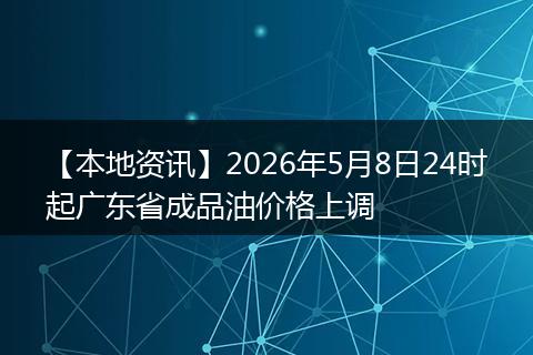【本地资讯】2026年5月8日24时起广东省成品油价格上调