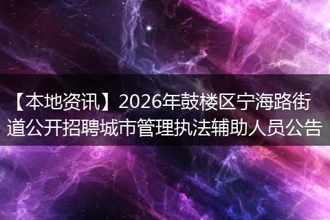 【本地资讯】2026年鼓楼区宁海路街道公开招聘城市管理执法辅助人员公告