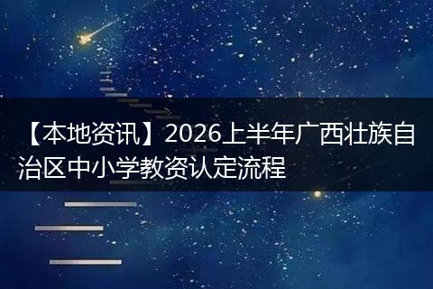 【本地资讯】2026上半年广西壮族自治区中小学教资认定流程