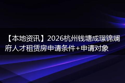 【本地资讯】2026杭州钱塘成璟锦斓府人才租赁房申请条件+申请对象