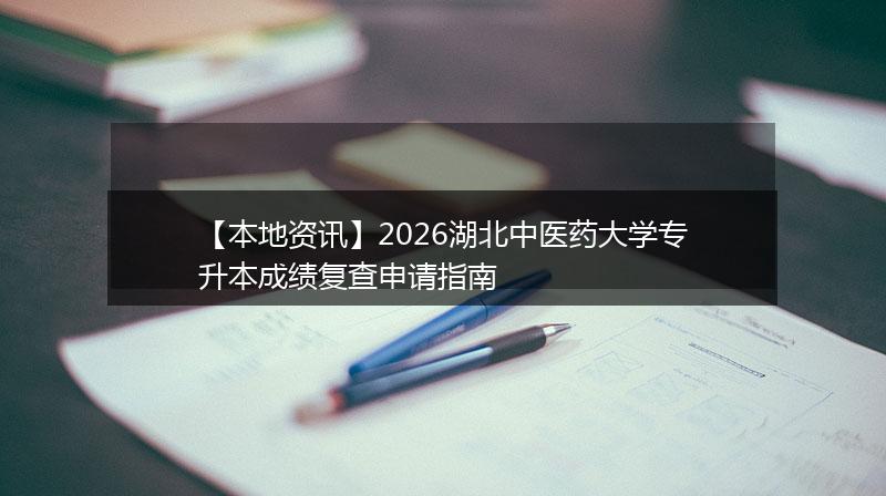 【本地资讯】2026湖北中医药大学专升本成绩复查申请指南