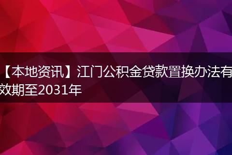 【本地资讯】江门公积金贷款置换办法有效期至2031年