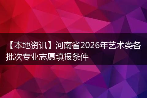 【本地资讯】河南省2026年艺术类各批次专业志愿填报条件