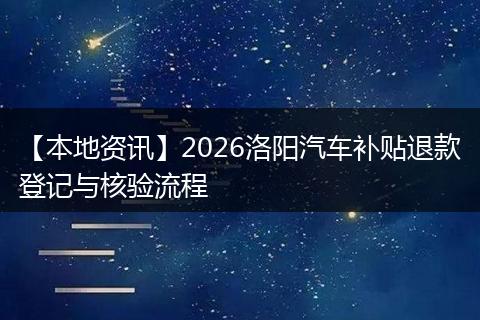 【本地资讯】2026洛阳汽车补贴退款登记与核验流程