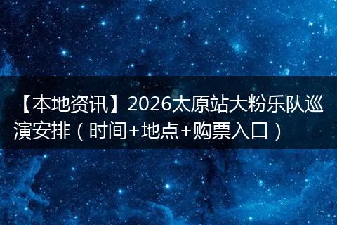【本地资讯】2026太原站大粉乐队巡演安排（时间+地点+购票入口）