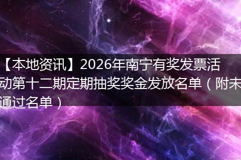 【本地资讯】2026年南宁有奖发票活动第十二期定期抽奖奖金发放名单（附未通过名单）