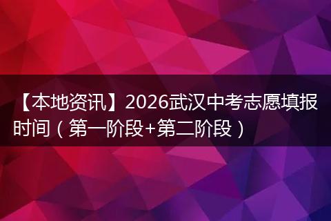 【本地资讯】2026武汉中考志愿填报时间（第一阶段+第二阶段）