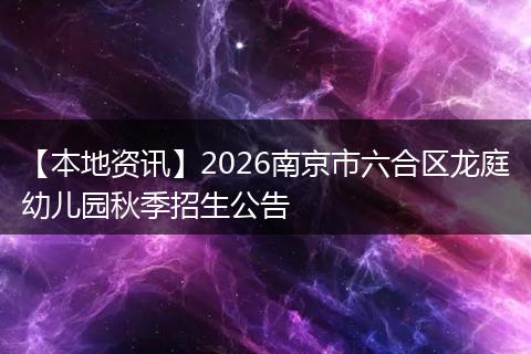 【本地资讯】2026南京市六合区龙庭幼儿园秋季招生公告