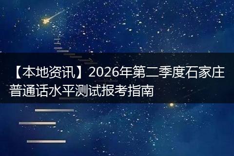 【本地资讯】2026年第二季度石家庄普通话水平测试报考指南