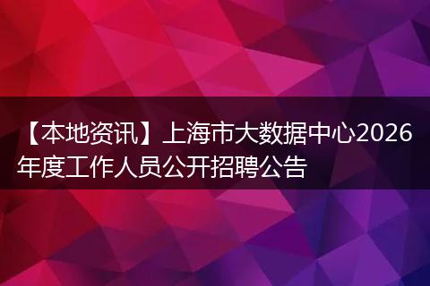 【本地资讯】上海市大数据中心2026年度工作人员公开招聘公告