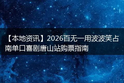 【本地资讯】2026百无一用波波笑占南单口喜剧唐山站购票指南