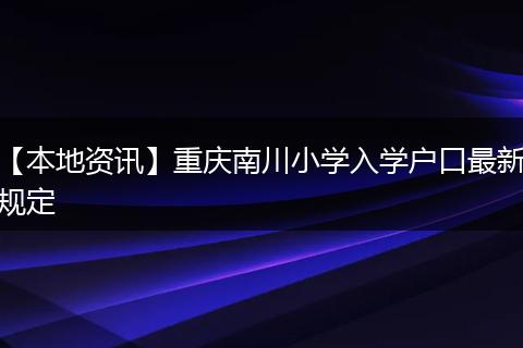 【本地资讯】重庆南川小学入学户口最新规定