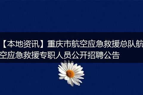 【本地资讯】重庆市航空应急救援总队航空应急救援专职人员公开招聘公告
