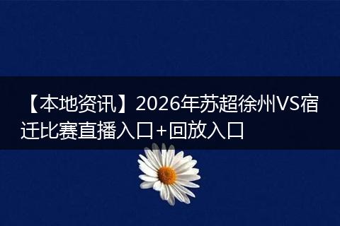 【本地资讯】2026年苏超徐州VS宿迁比赛直播入口+回放入口