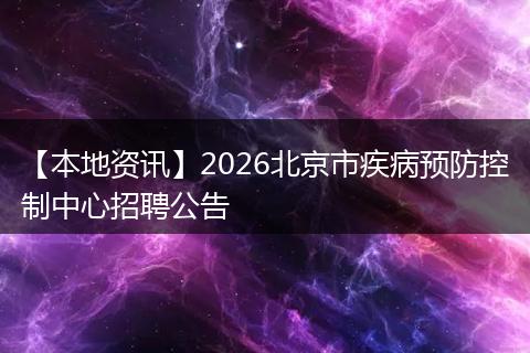 【本地资讯】2026北京市疾病预防控制中心招聘公告