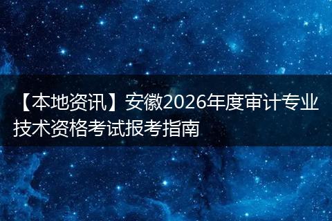【本地资讯】安徽2026年度审计专业技术资格考试报考指南