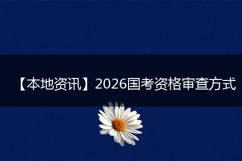 【本地资讯】2026国考资格审查方式