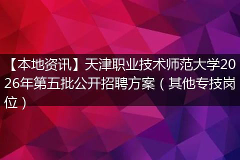 【本地资讯】天津职业技术师范大学2026年第五批公开招聘方案（其他专技岗位）