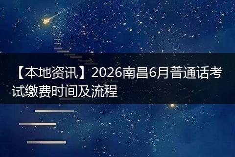 【本地资讯】2026南昌6月普通话考试缴费时间及流程
