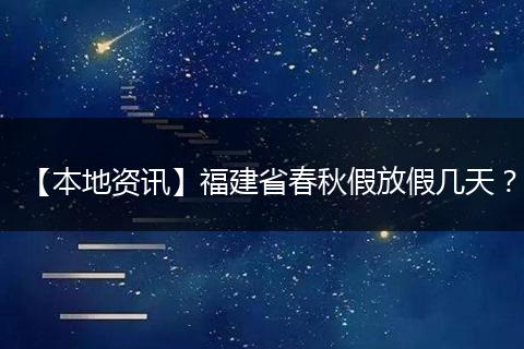 【本地资讯】福建省春秋假放假几天？