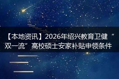 【本地资讯】2026年绍兴教育卫健“双一流”高校硕士安家补贴申领条件