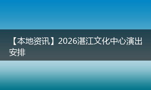 【本地资讯】2026湛江文化中心演出安排