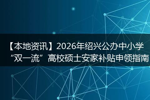 【本地资讯】2026年绍兴公办中小学“双一流”高校硕士安家补贴申领指南