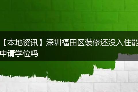 【本地资讯】深圳福田区装修还没入住能申请学位吗