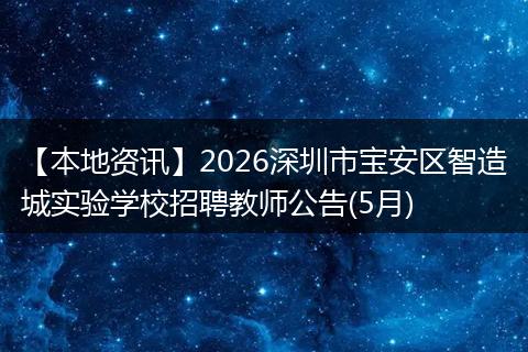【本地资讯】2026深圳市宝安区智造城实验学校招聘教师公告(5月)