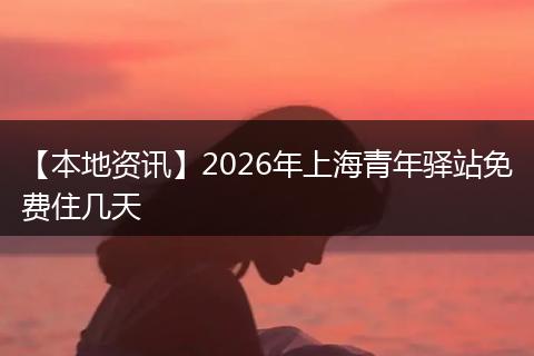 【本地资讯】2026年上海青年驿站免费住几天
