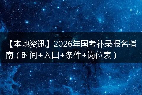 【本地资讯】2026年国考补录报名指南（时间+入口+条件+岗位表）