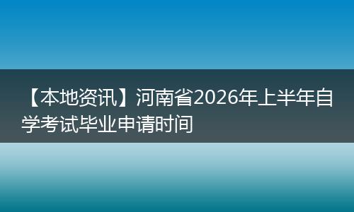 【本地资讯】河南省2026年上半年自学考试毕业申请时间