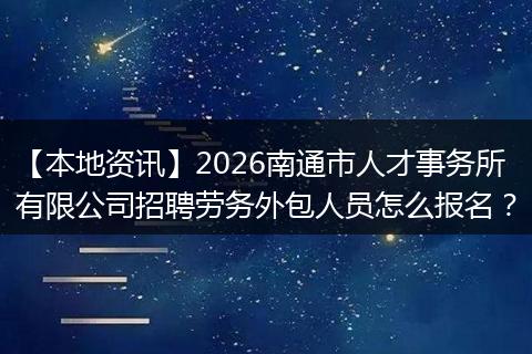 【本地资讯】2026南通市人才事务所有限公司招聘劳务外包人员怎么报名？