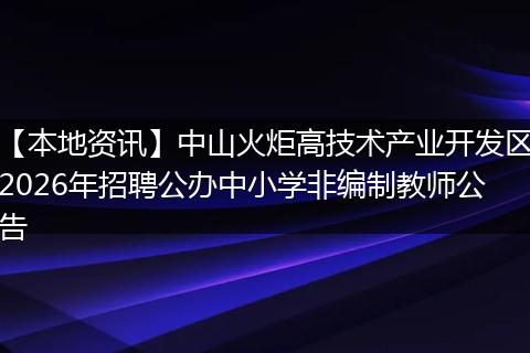 【本地资讯】中山火炬高技术产业开发区2026年招聘公办中小学非编制教师公告