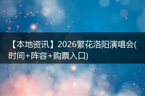 【本地资讯】2026繁花洛阳演唱会(时间+阵容+购票入口)