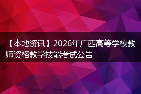 【本地资讯】2026年广西高等学校教师资格教学技能考试公告