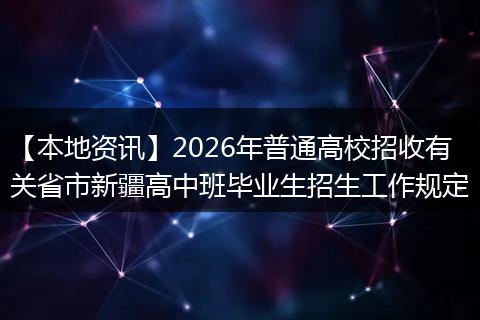 【本地资讯】2026年普通高校招收有关省市新疆高中班毕业生招生工作规定