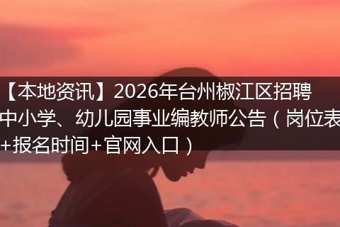 【本地资讯】2026年台州椒江区招聘中小学、幼儿园事业编教师公告（岗位表+报名时间+官网入口）