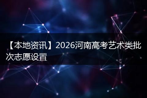 【本地资讯】2026河南高考艺术类批次志愿设置