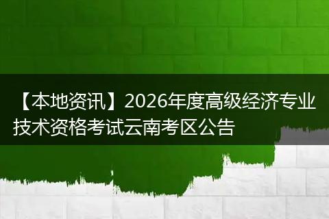 【本地资讯】2026年度高级经济专业技术资格考试云南考区公告