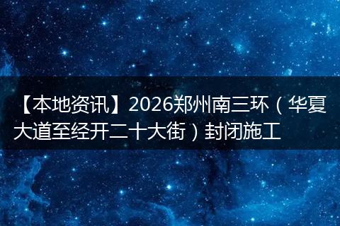 【本地资讯】2026郑州南三环（华夏大道至经开二十大街）封闭施工