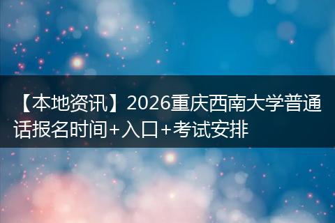 【本地资讯】2026重庆西南大学普通话报名时间+入口+考试安排