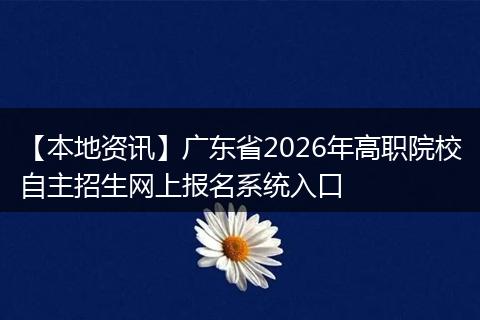 【本地资讯】广东省2026年高职院校自主招生网上报名系统入口
