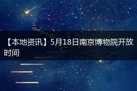 【本地资讯】5月18日南京博物院开放时间