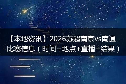 【本地资讯】2026苏超南京vs南通比赛信息（时间+地点+直播+结果）