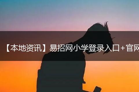 【本地资讯】易招网小学登录入口+官网