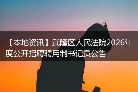 【本地资讯】武隆区人民法院2026年度公开招聘聘用制书记员公告